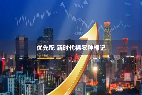 优先配 新时代棉农种棉记