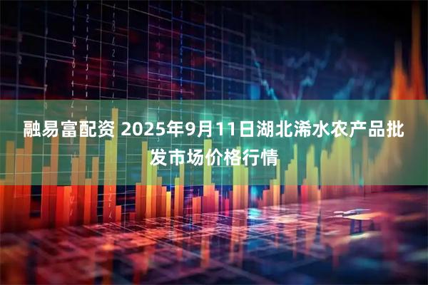 融易富配资 2025年9月11日湖北浠水农产品批发市场价格行情