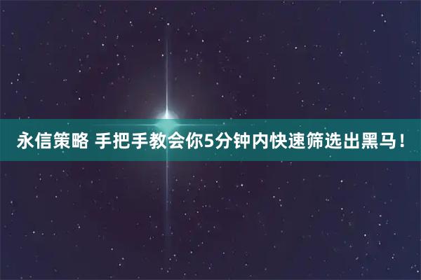 永信策略 手把手教会你5分钟内快速筛选出黑马！