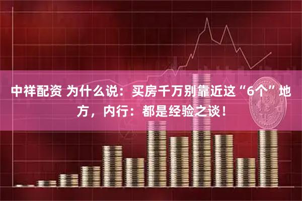 中祥配资 为什么说：买房千万别靠近这“6个”地方，内行：都是经验之谈！