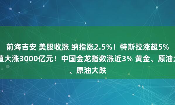 前海吉安 美股收涨 纳指涨2.5%！特斯拉涨超5% 市值大涨3000亿元！中国金龙指数涨近3% 黄金、原油大跌