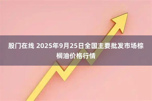 股门在线 2025年9月25日全国主要批发市场棕榈油价格行情