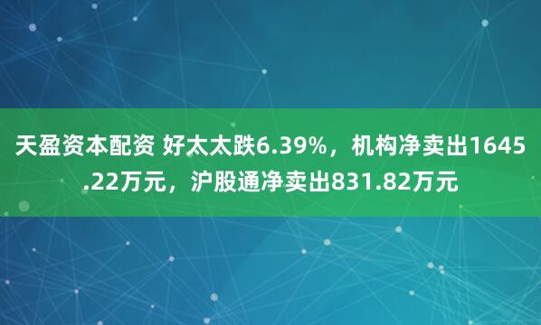 天盈资本配资 好太太跌6.39%，机构净卖出1645.22万元，沪股通净卖出831.82万元