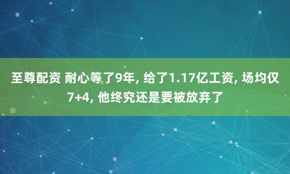 至尊配资 耐心等了9年, 给了1.17亿工资, 场均仅7+4, 他终究还是要被放弃了
