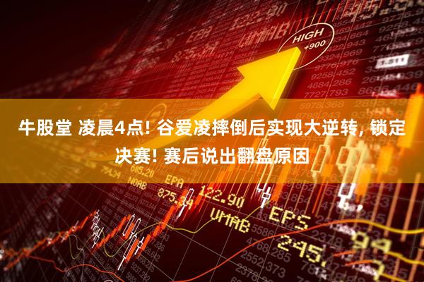 牛股堂 凌晨4点! 谷爱凌摔倒后实现大逆转, 锁定决赛! 赛后说出翻盘原因