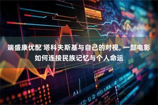 端盛康优配 塔科夫斯基与自己的对视, 一部电影如何连接民族记忆与个人命运