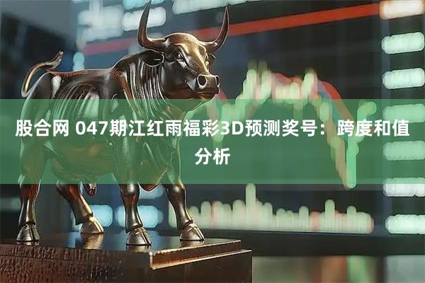股合网 047期江红雨福彩3D预测奖号：跨度和值分析