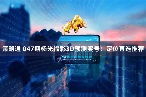策略通 047期杨光福彩3D预测奖号：定位直选推荐