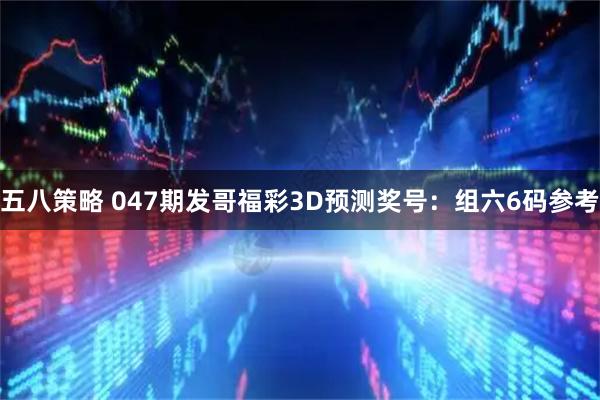 五八策略 047期发哥福彩3D预测奖号：组六6码参考