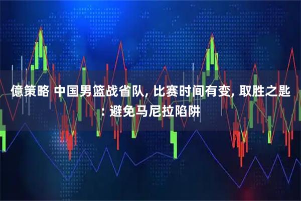億策略 中国男篮战省队, 比赛时间有变, 取胜之匙: 避免马尼拉陷阱
